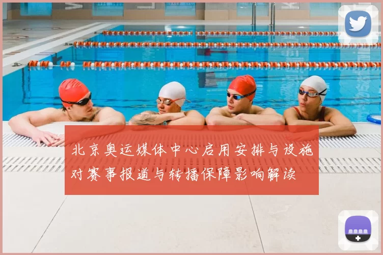 北京奥运媒体中心启用安排与设施对赛事报道与转播保障影响解读