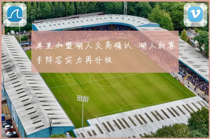 库里加盟湖人交易确认 湖人新赛季阵容实力再升级