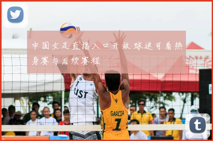 中国女足直播入口开放 球迷可看热身赛与后续赛程