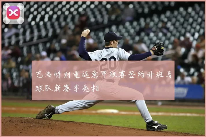 巴洛特利重返意甲联赛签约升班马球队新赛季亮相