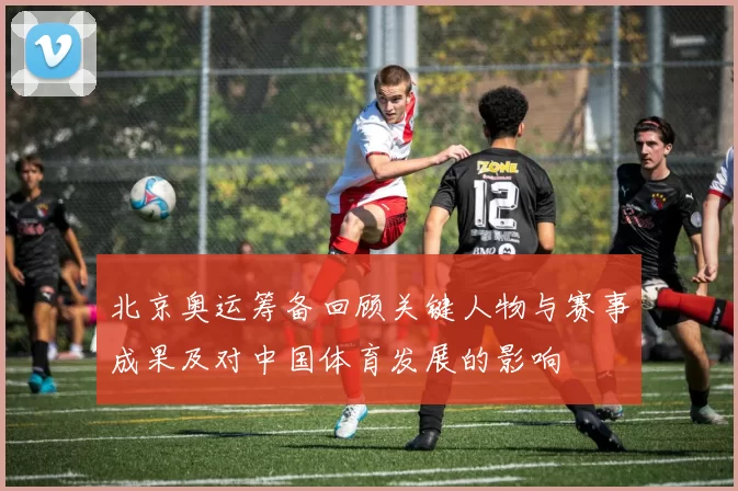 北京奥运筹备回顾关键人物与赛事成果及对中国体育发展的影响