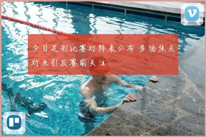 今日足彩比赛对阵表公布 多场焦点对决引发赛前关注