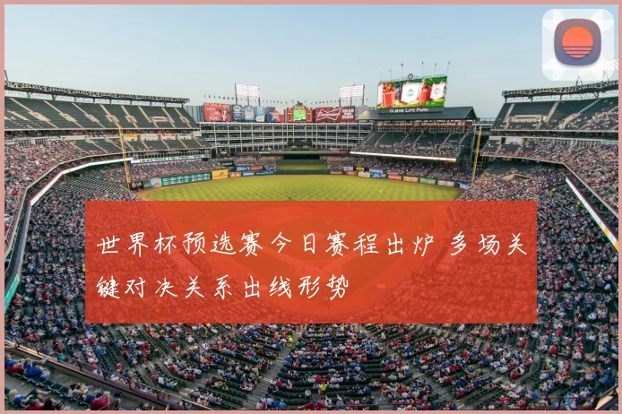 世界杯预选赛今日赛程出炉 多场关键对决关系出线形势
