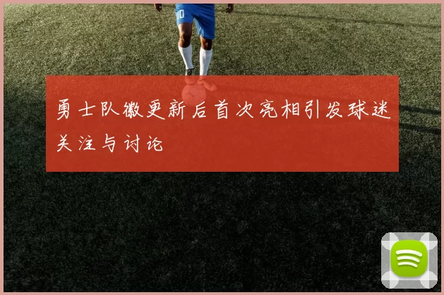 勇士队徽更新后首次亮相引发球迷关注与讨论