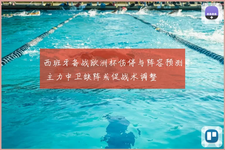 西班牙备战欧洲杯伤停与阵容预测 主力中卫缺阵或促战术调整