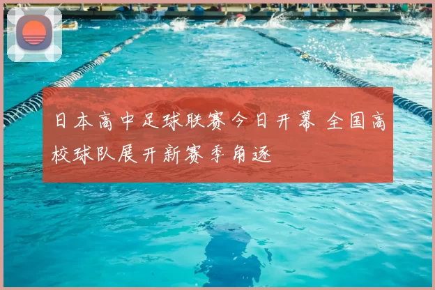 日本高中足球联赛今日开幕 全国高校球队展开新赛季角逐