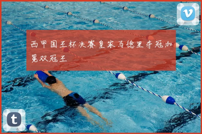 西甲国王杯决赛皇家马德里夺冠加冕双冠王