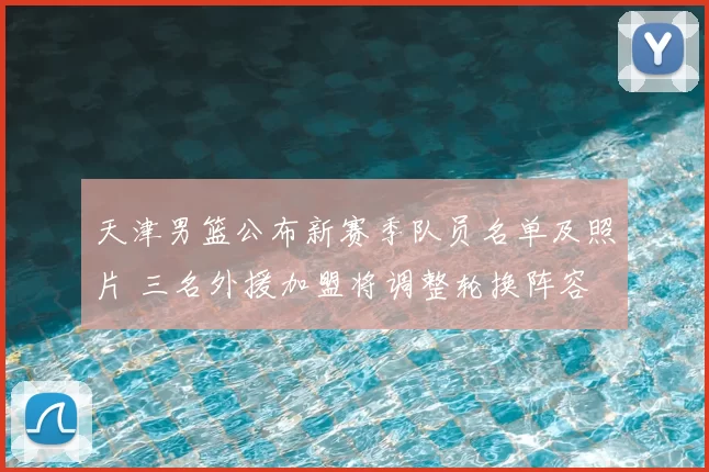 天津男篮公布新赛季队员名单及照片 三名外援加盟将调整轮换阵容