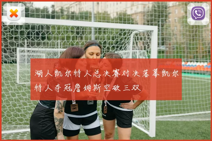 湖人凯尔特人总决赛对决落幕凯尔特人夺冠詹姆斯空砍三双