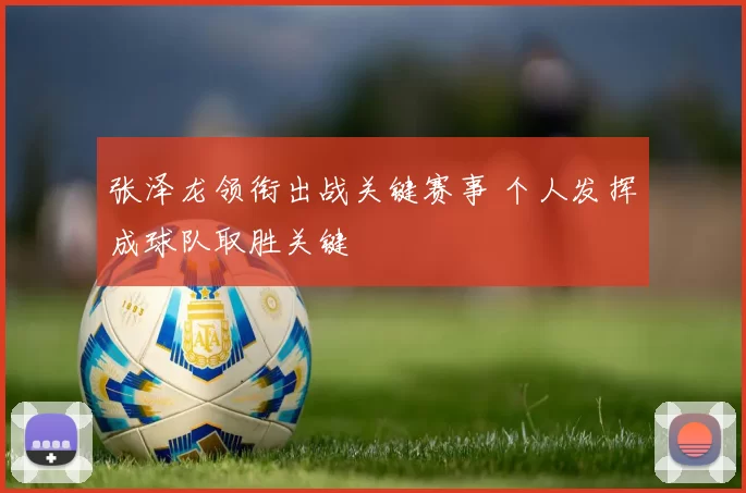 张泽龙领衔出战关键赛事 个人发挥成球队取胜关键