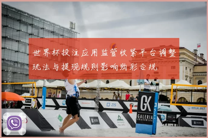 世界杯投注应用监管收紧平台调整玩法与提现规则影响购彩合规