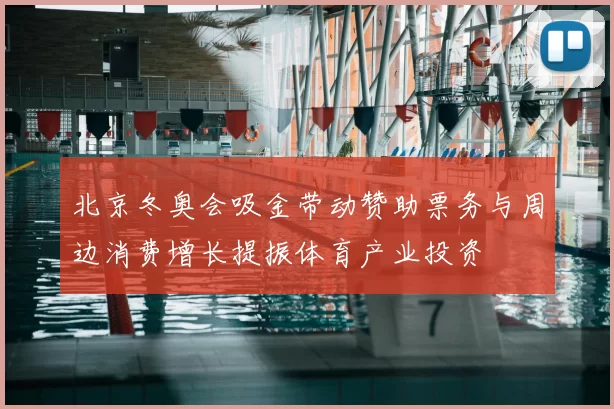 北京冬奥会吸金带动赞助票务与周边消费增长提振体育产业投资