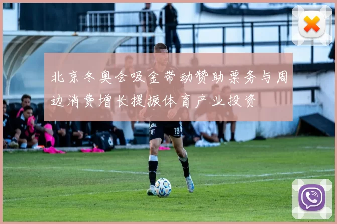 北京冬奥会吸金带动赞助票务与周边消费增长提振体育产业投资