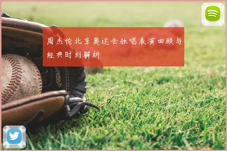 周杰伦北京奥运会独唱表演回顾与经典时刻解析