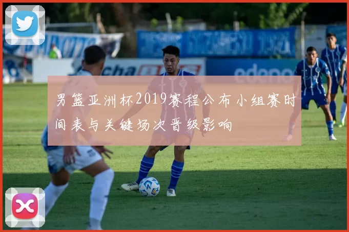 男篮亚洲杯2019赛程公布小组赛时间表与关键场次晋级影响