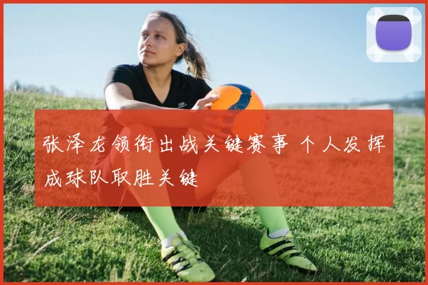 张泽龙领衔出战关键赛事 个人发挥成球队取胜关键