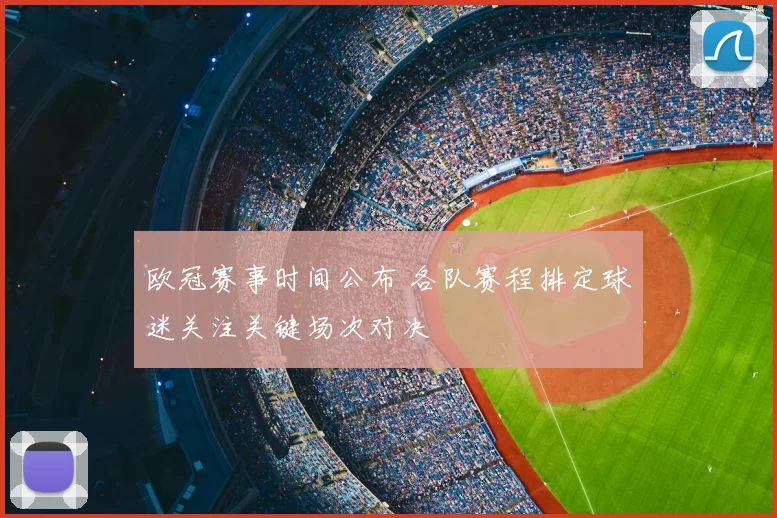 欧冠赛事时间公布 各队赛程排定球迷关注关键场次对决