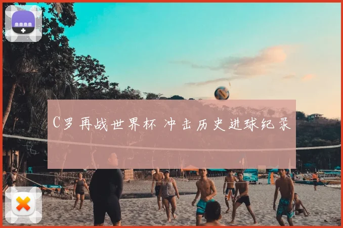 C罗再战世界杯 冲击历史进球纪录