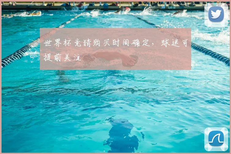 世界杯竞猜购买时间确定,球迷可提前关注