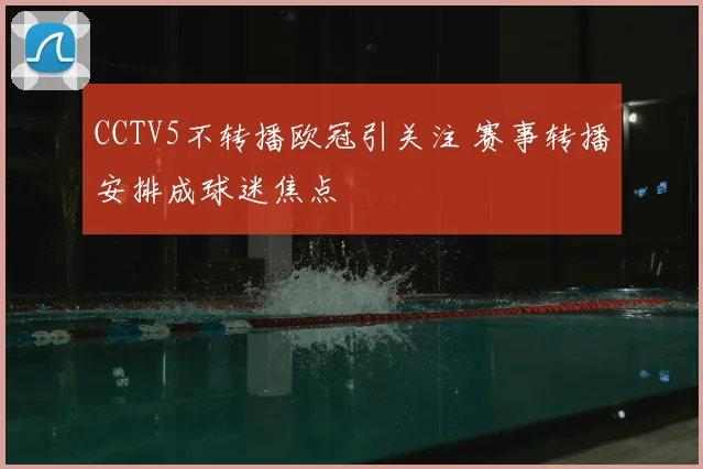 CCTV5不转播欧冠引关注 赛事转播安排成球迷焦点