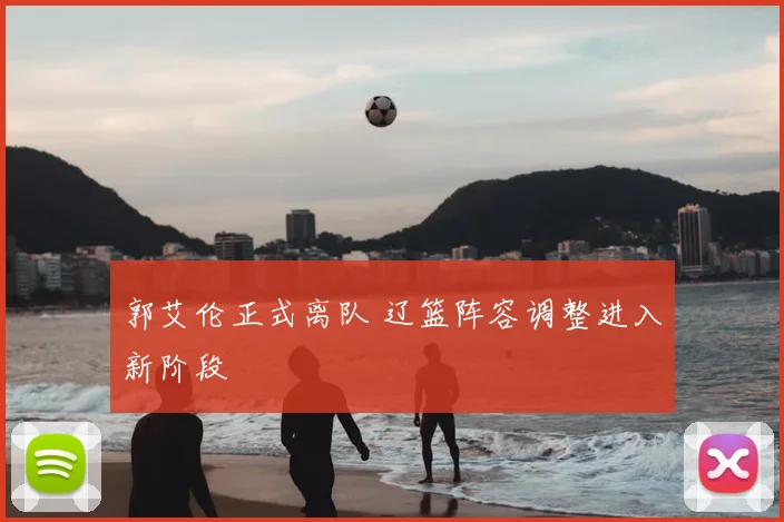 郭艾伦正式离队 辽篮阵容调整进入新阶段