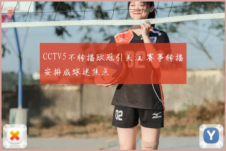CCTV5不转播欧冠引关注 赛事转播安排成球迷焦点