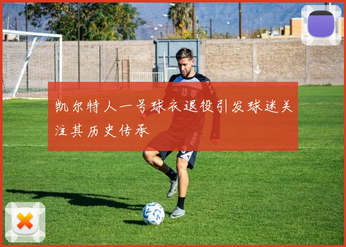 凯尔特人一号球衣退役引发球迷关注其历史传承