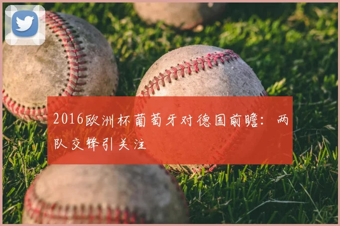 2016欧洲杯葡萄牙对德国前瞻：两队交锋引关注
