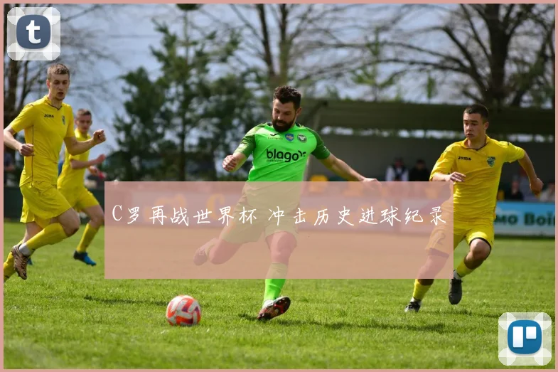 C罗再战世界杯 冲击历史进球纪录