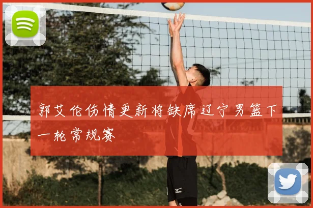 郭艾伦伤情更新将缺席辽宁男篮下一轮常规赛